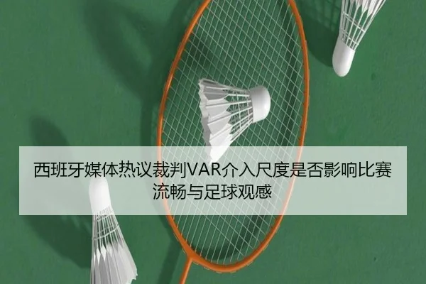 西班牙媒体热议裁判VAR介入尺度是否影响比赛流畅与足球观感